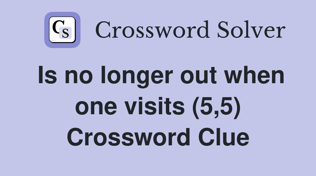 Is no longer out when one visits (5,5) Crossword Clue
