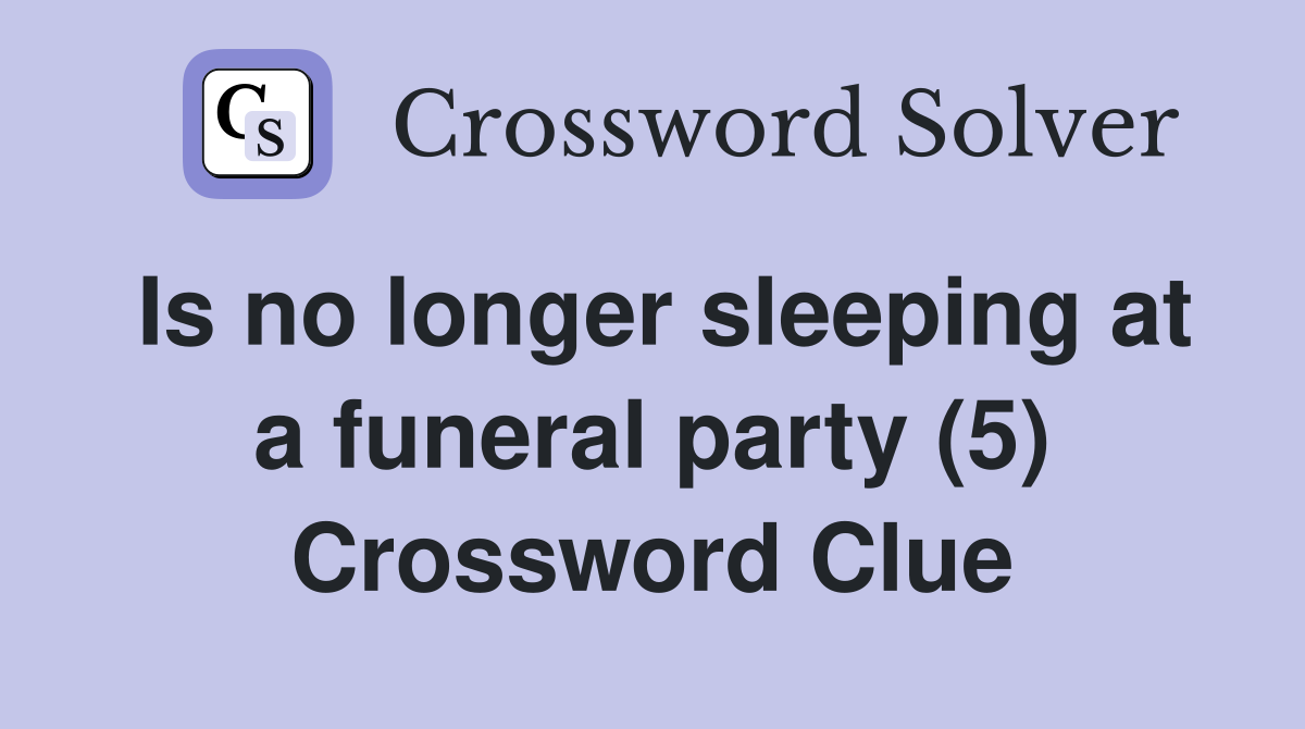 Is no longer sleeping at a funeral party (5) Crossword Clue