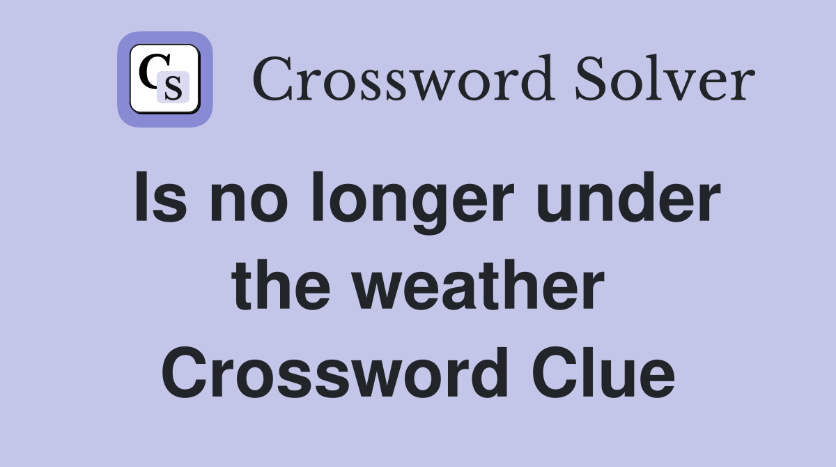 Is no longer under the weather Crossword Clue