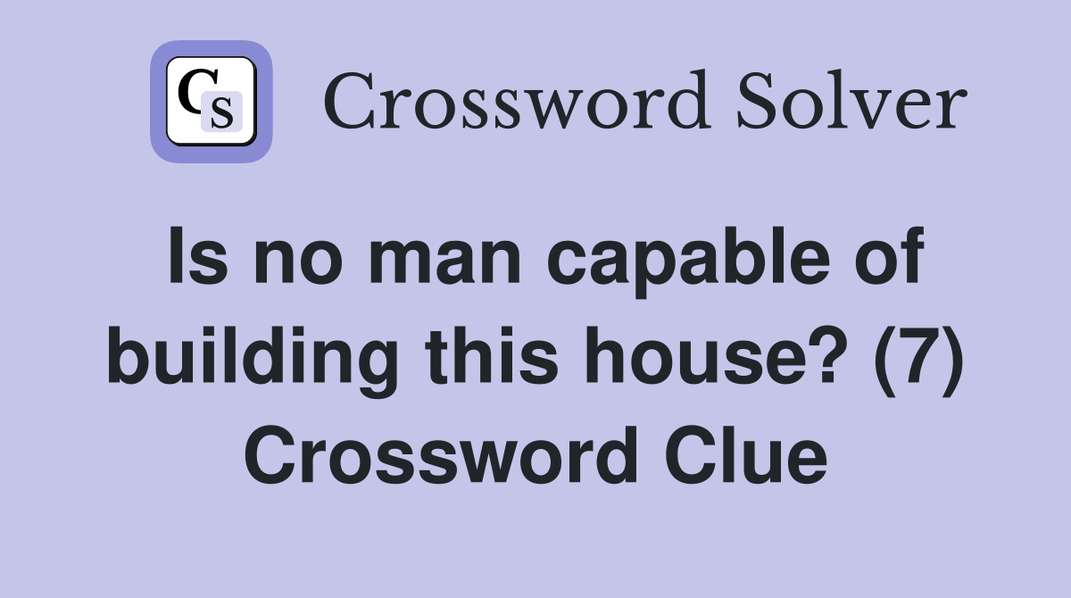 Is no man capable of building this house? (7) Crossword Clue
