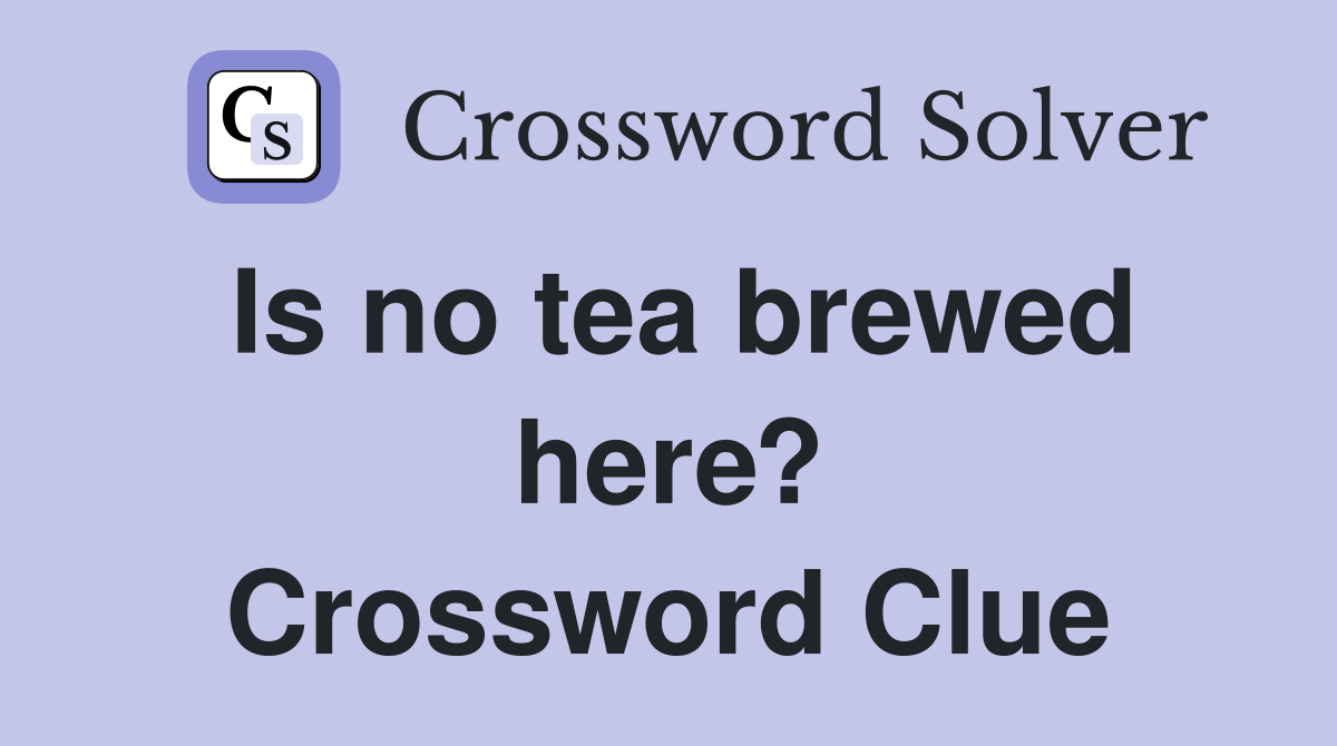 Is no tea brewed here? Crossword Clue