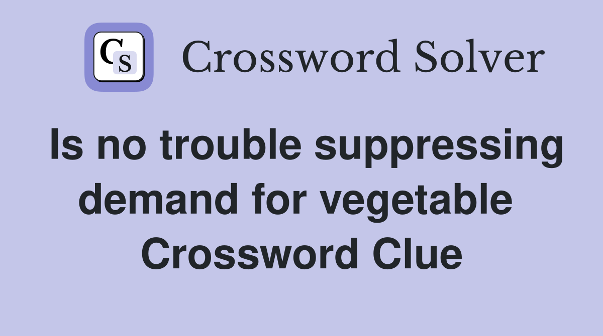 Is no trouble suppressing demand for vegetable  Crossword Clue