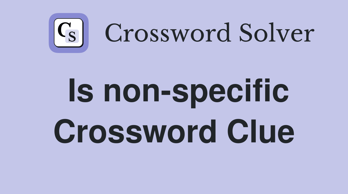Is non-specific Crossword Clue