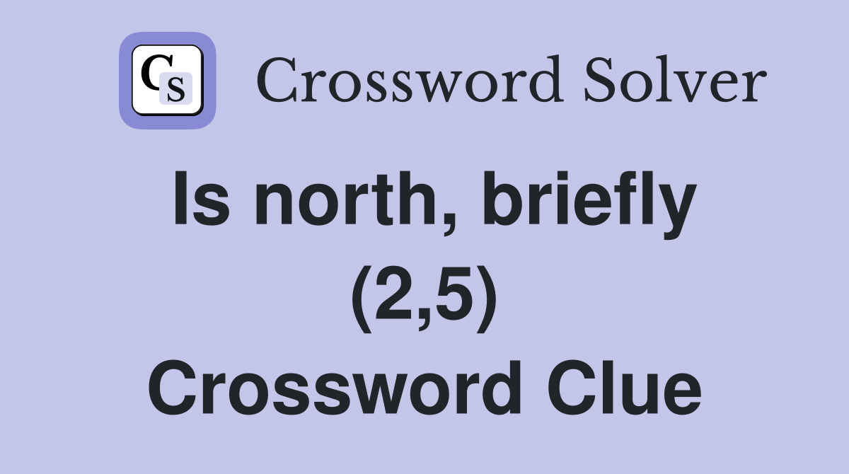 Is north, briefly (2,5) Crossword Clue