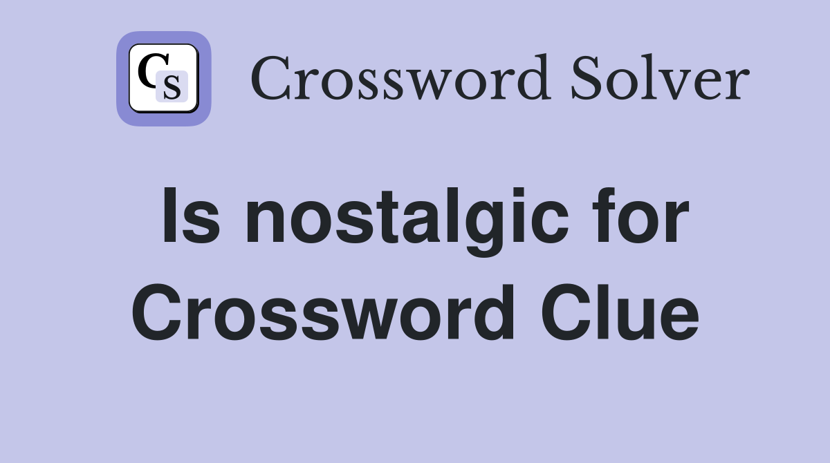Is nostalgic for Crossword Clue