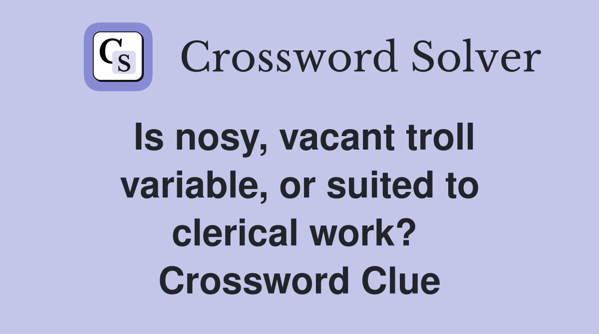Is nosy, vacant troll variable, or suited to clerical work?  Crossword Clue