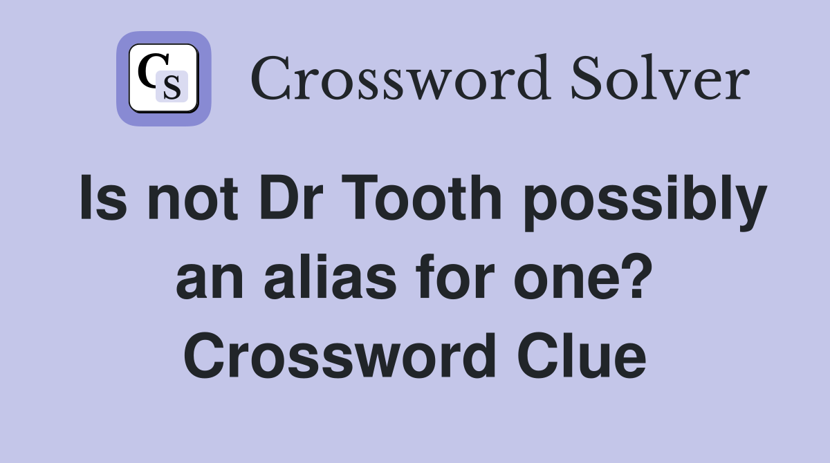 Is not Dr Tooth possibly an alias for one? Crossword Clue