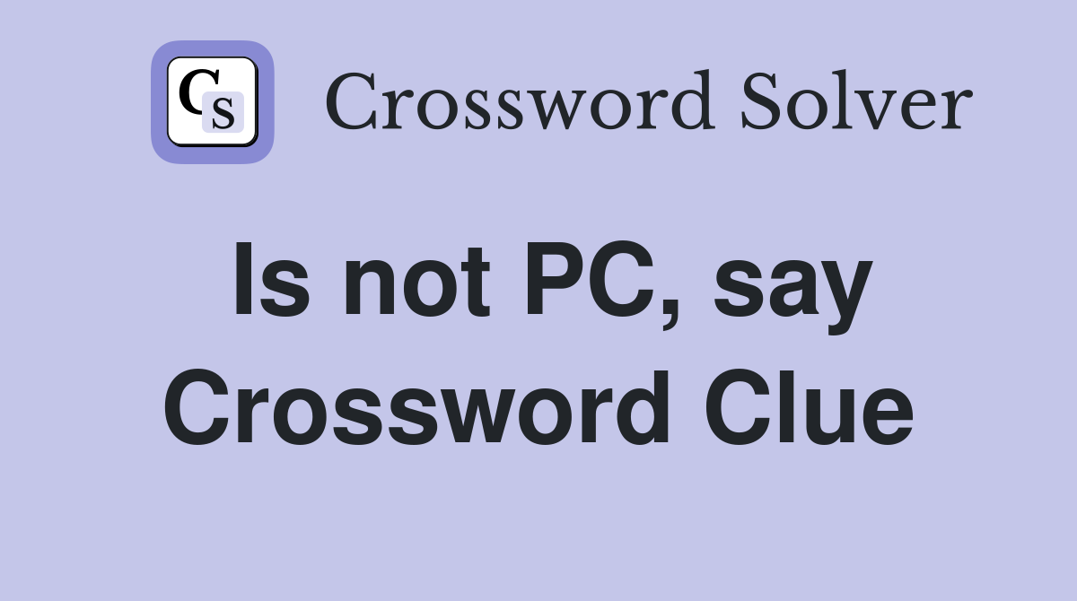 Is not PC, say Crossword Clue