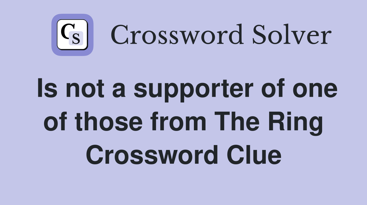 Is not a supporter of one of those from The Ring Crossword Clue