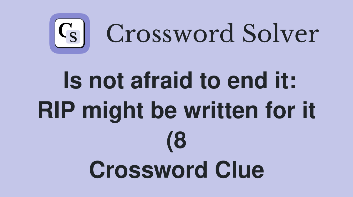 Is not afraid to end it: RIP might be written for it (8) Crossword Is not afraid to end it: RIP might be written for it (8) Crossword