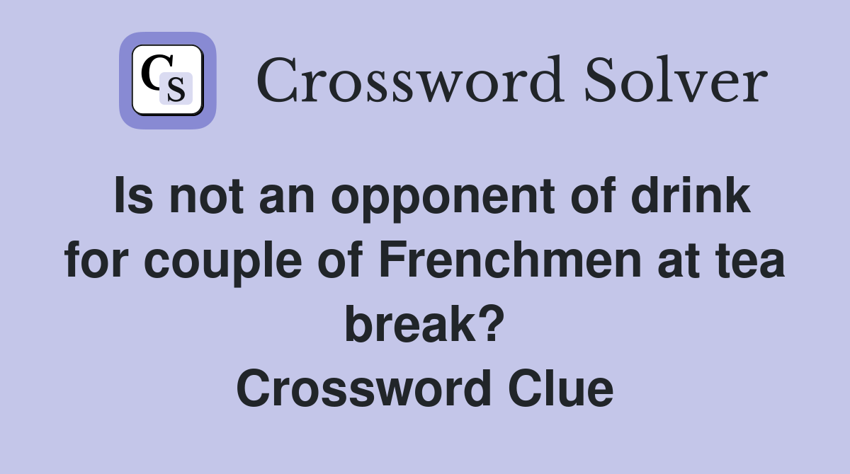 Is not an opponent of drink for couple of Frenchmen at tea break? Crossword Clue
