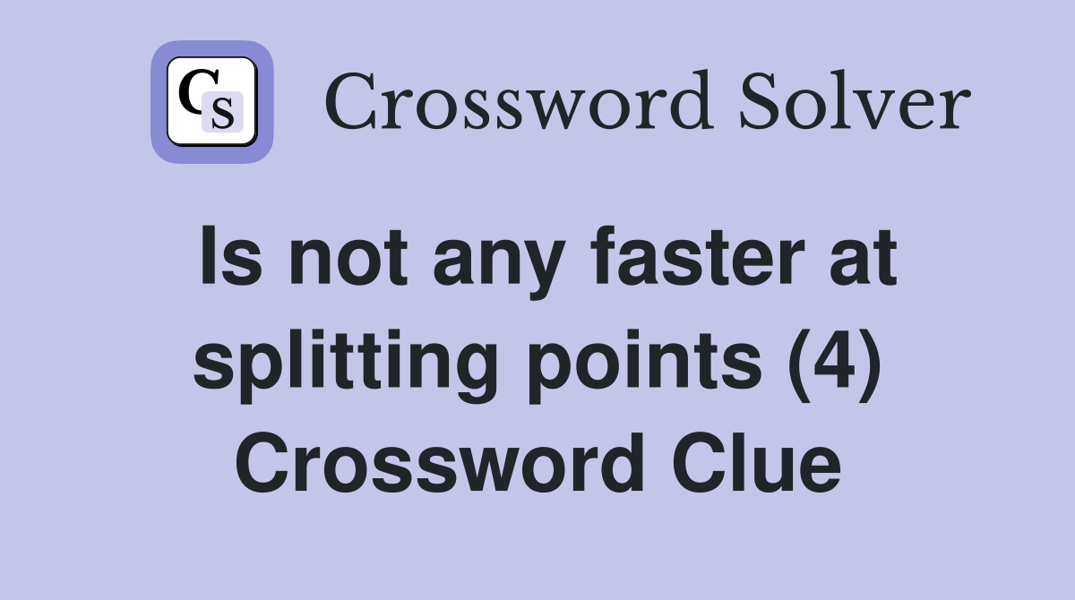Is not any faster at splitting points (4) Crossword Clue