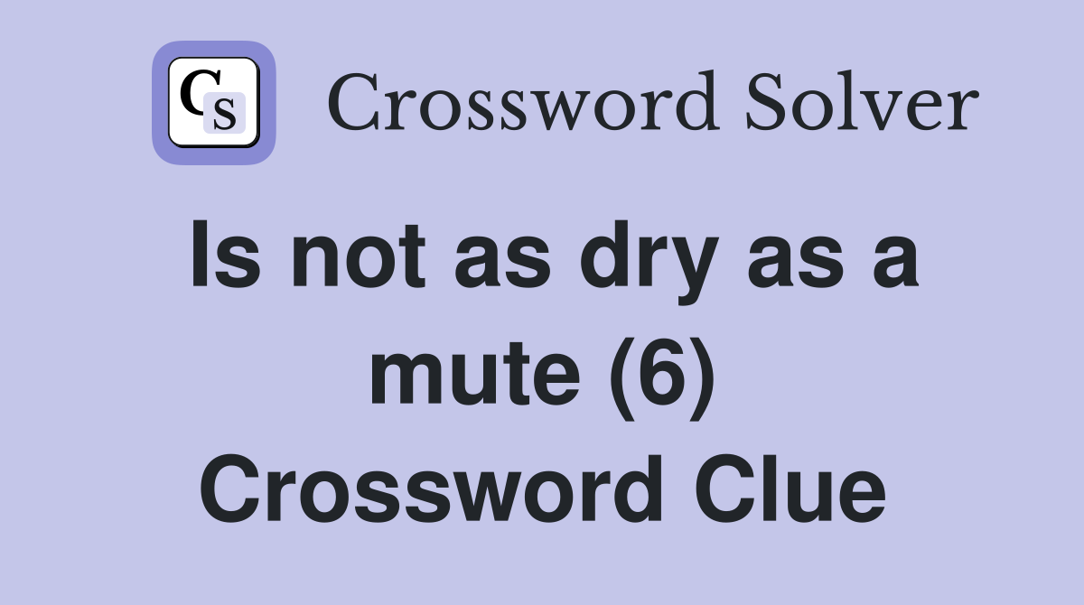 Is not as dry as a mute (6) Crossword Clue
