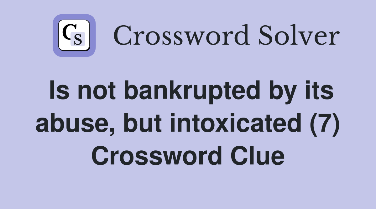 Is not bankrupted by its abuse, but intoxicated (7) Crossword Clue