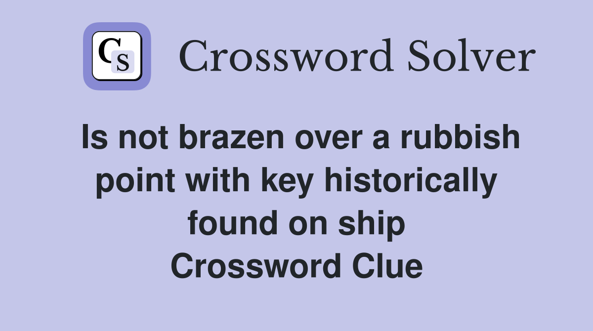 Is not brazen over a rubbish point with key historically found on ship Crossword Clue
