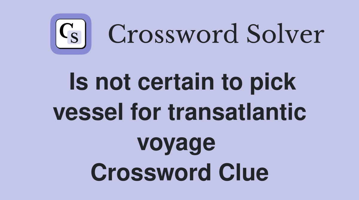 Is not certain to pick vessel for transatlantic voyage  Crossword Clue