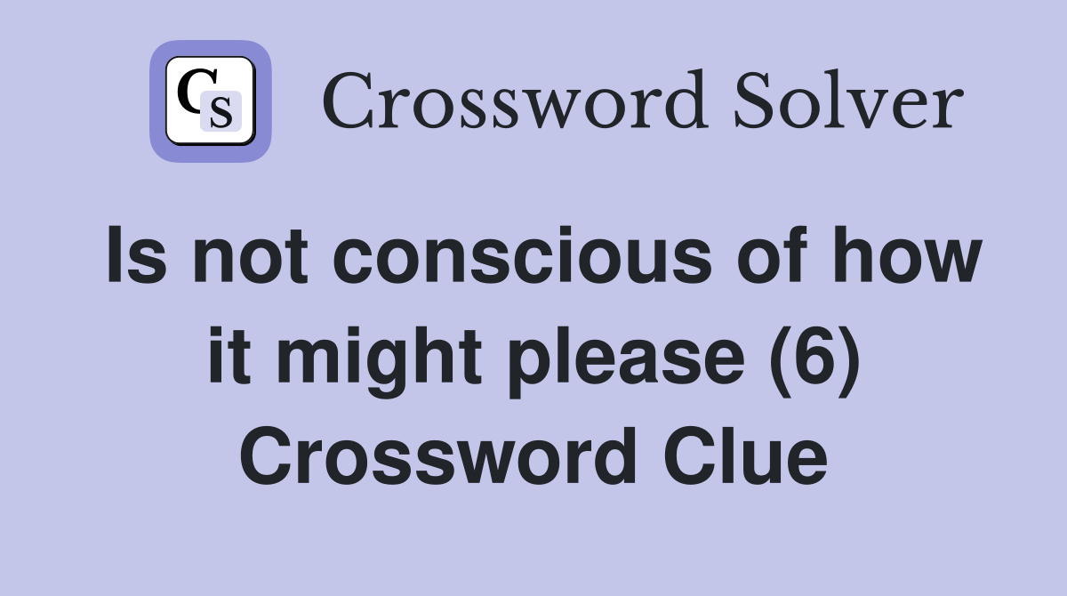 Is not conscious of how it might please (6) Crossword Clue