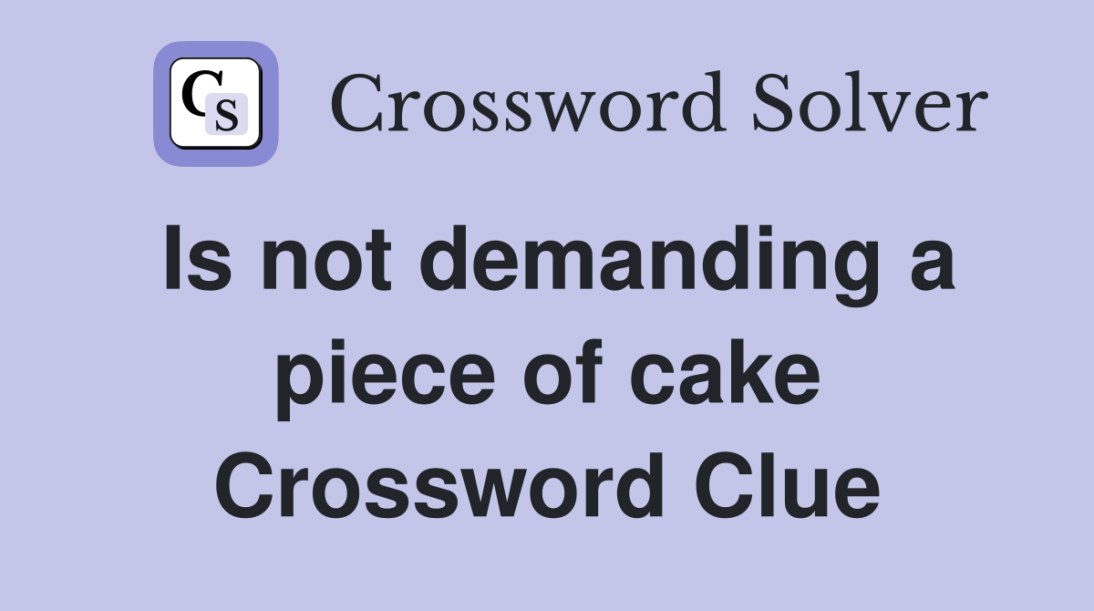 Is not demanding a piece of cake Crossword Clue