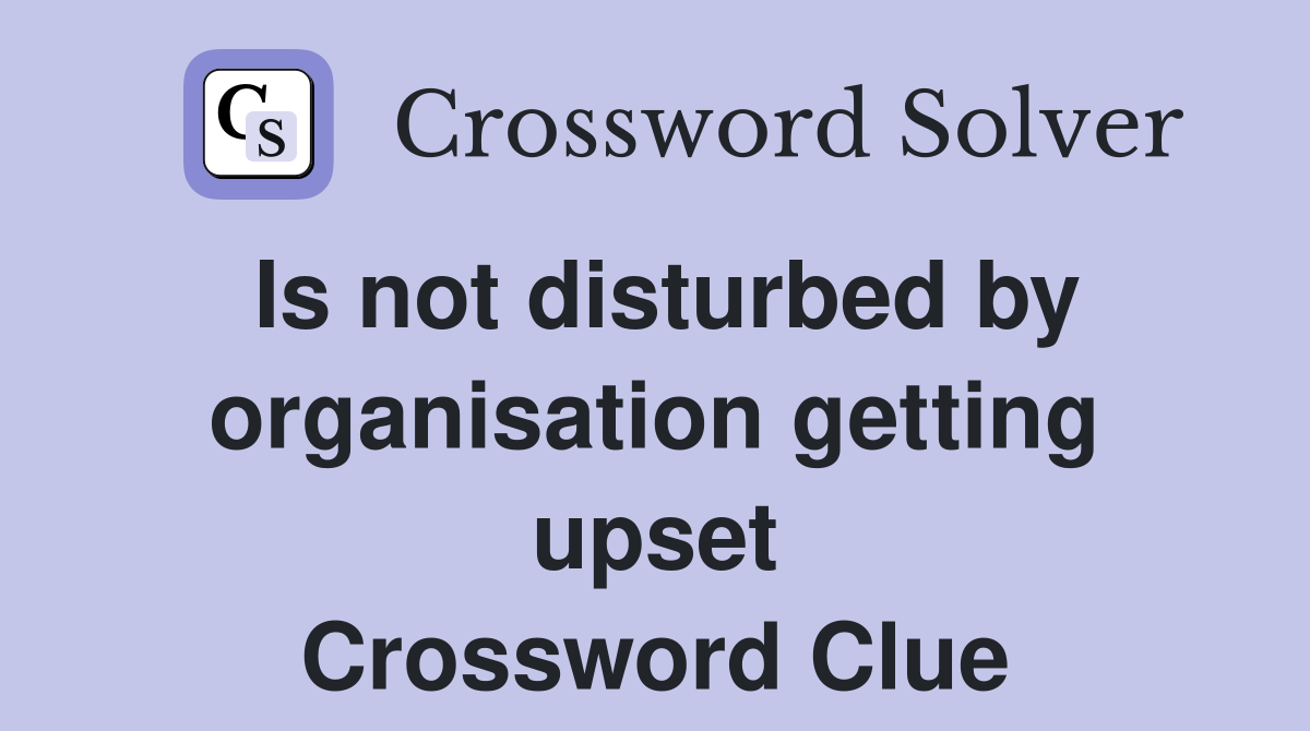 Is not disturbed by organisation getting upset Crossword Clue