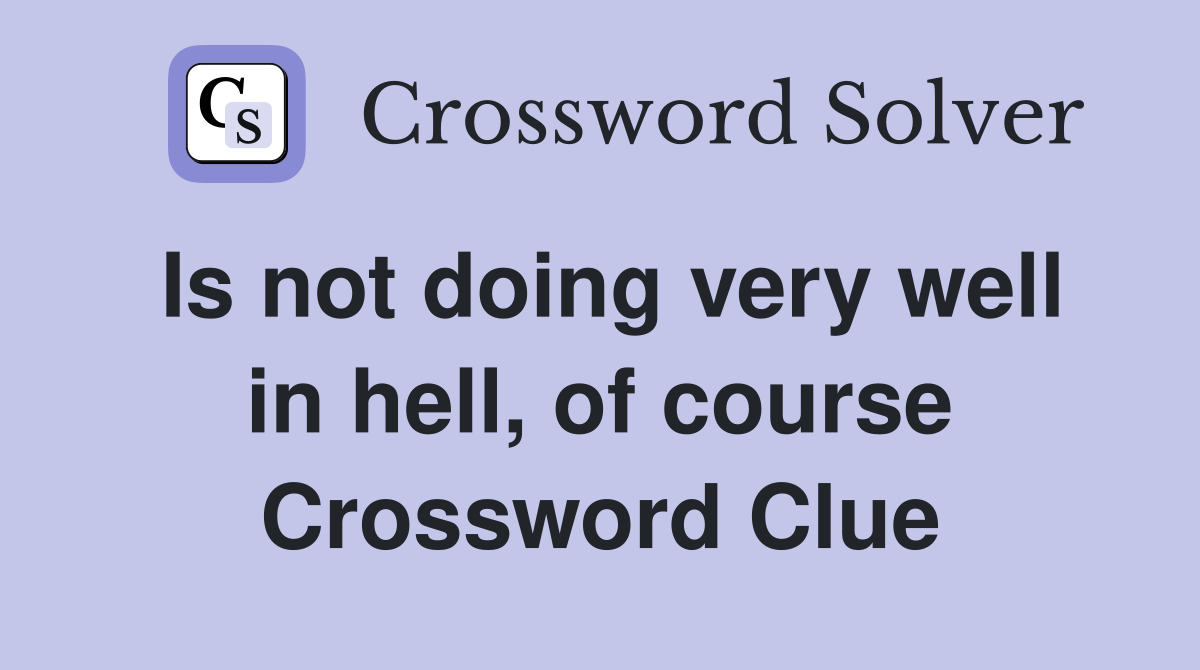 Is not doing very well in hell, of course Crossword Clue