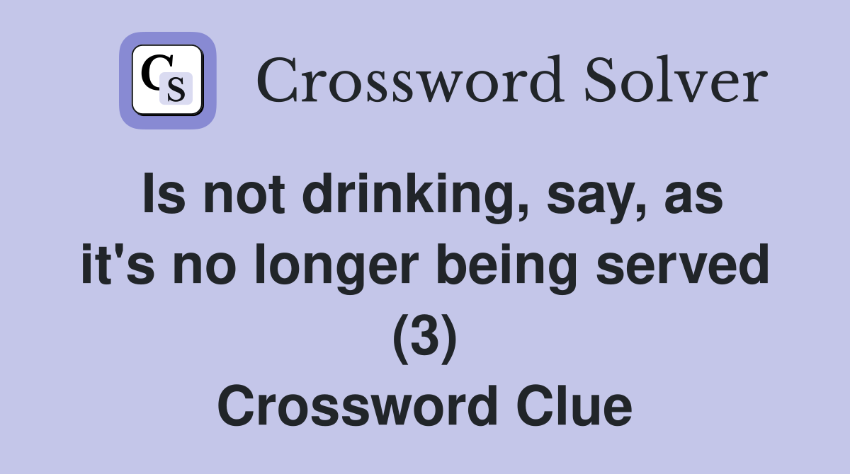 Is not drinking, say, as it's no longer being served (3) Crossword Clue