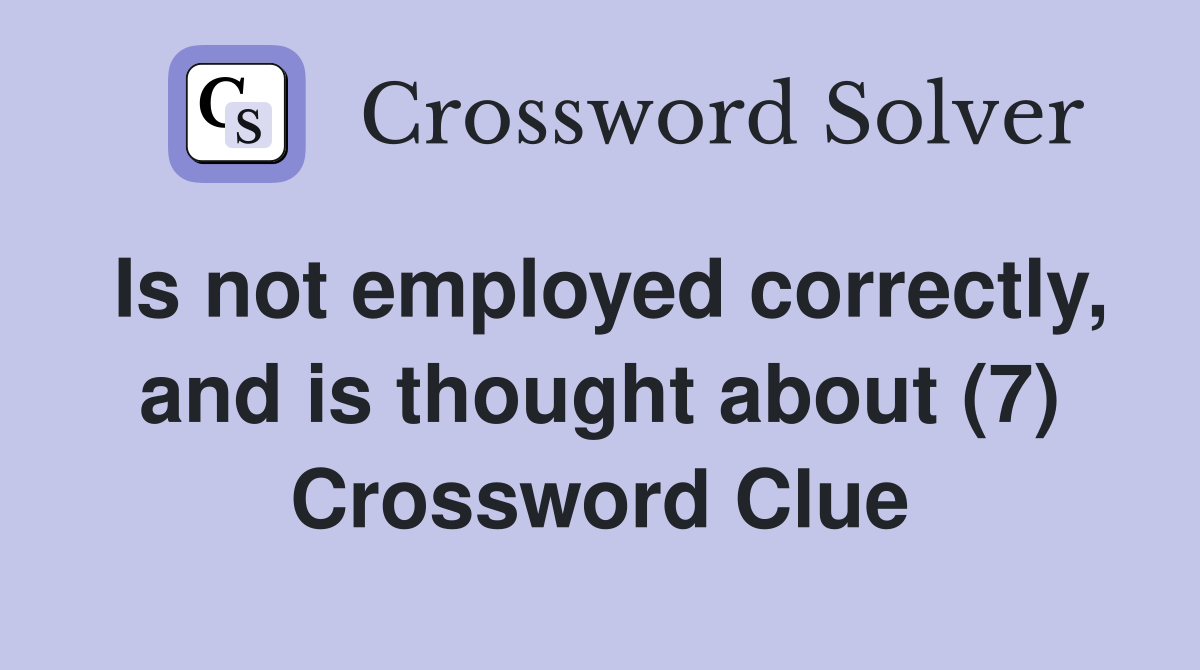 Is not employed correctly, and is thought about (7) Crossword Clue