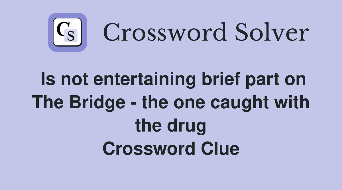 Is not entertaining brief part on The Bridge - the one caught with the drug Crossword Clue