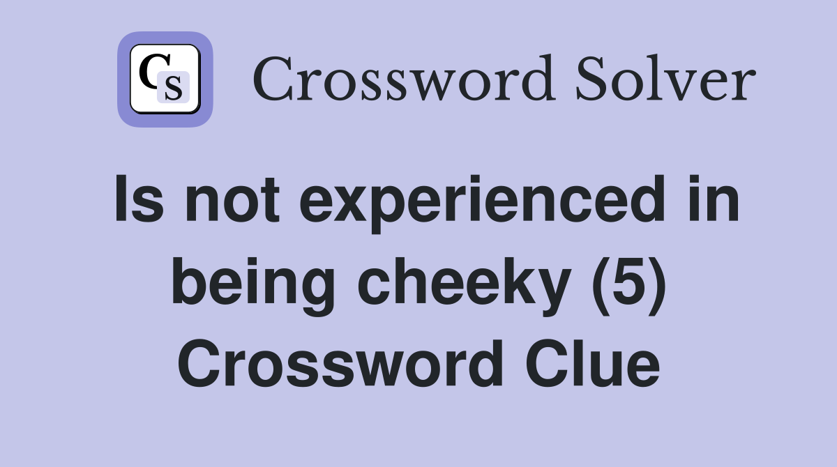 Is not experienced in being cheeky (5) Crossword Clue