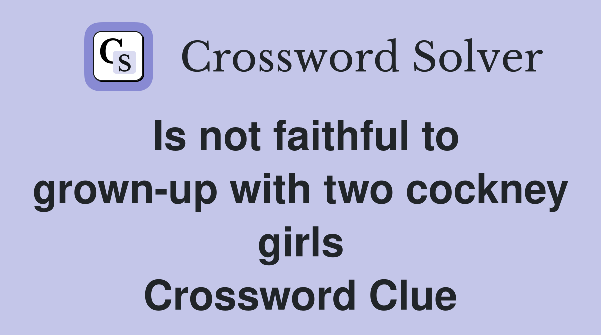 Is not faithful to grown-up with two cockney girls Crossword Clue