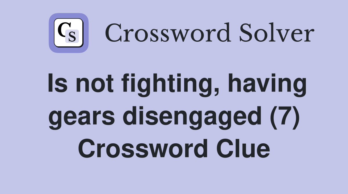 Is not fighting, having gears disengaged (7) Crossword Clue