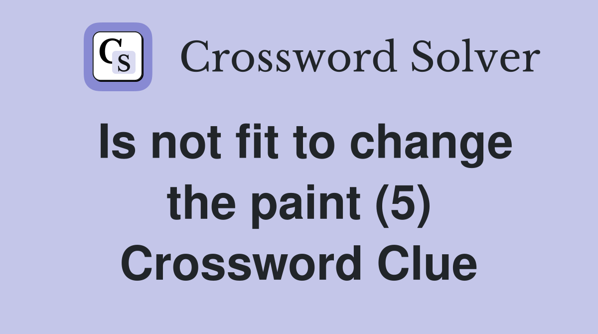 Is not fit to change the paint (5) Crossword Clue