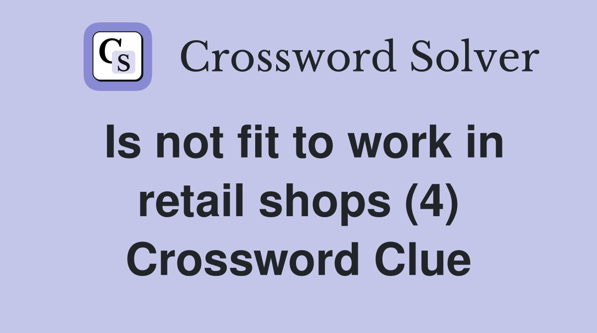 Is not fit to work in retail shops (4) Crossword Clue
