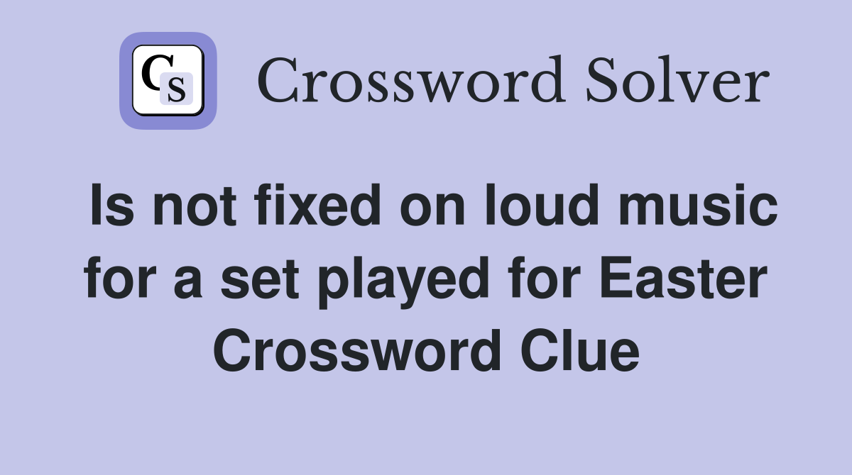 Is not fixed on loud music for a set played for Easter Crossword Clue
