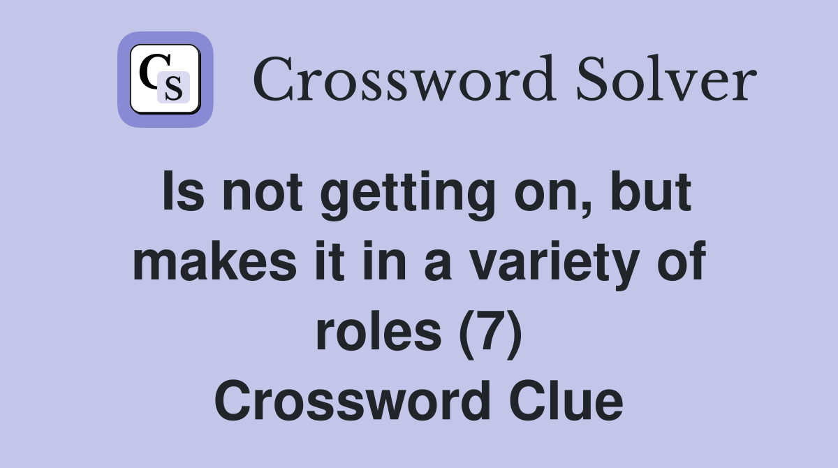 Is not getting on, but makes it in a variety of roles (7) Crossword Clue
