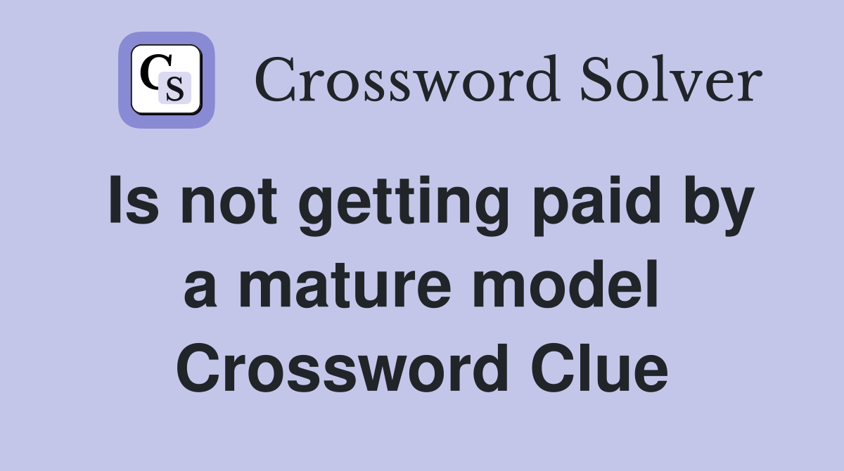Is not getting paid by a mature model Crossword Clue