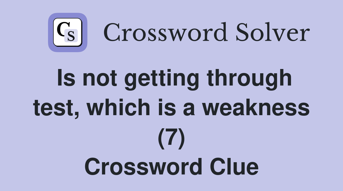Is not getting through test, which is a weakness (7) Crossword Clue