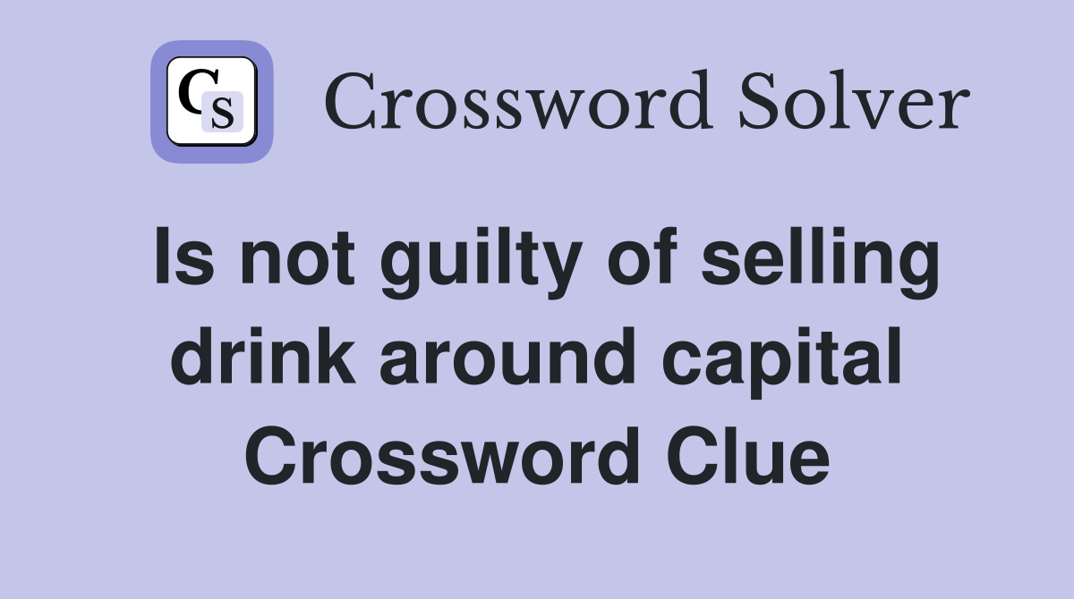 Is not guilty of selling drink around capital Crossword Clue