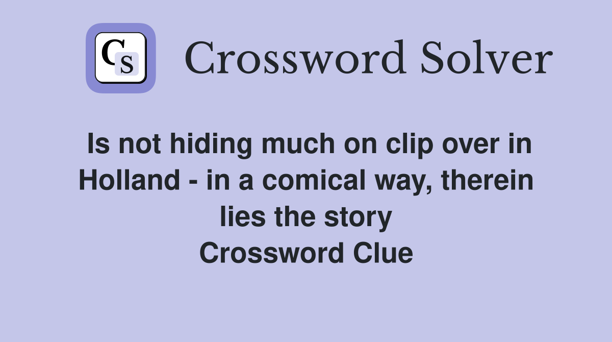 Is not hiding much on clip over in Holland - in a comical way, therein lies the story Crossword Clue