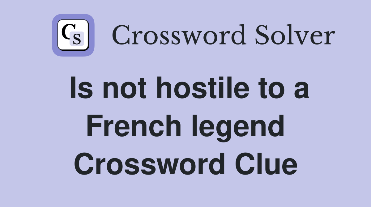 Is not hostile to a French legend Crossword Clue