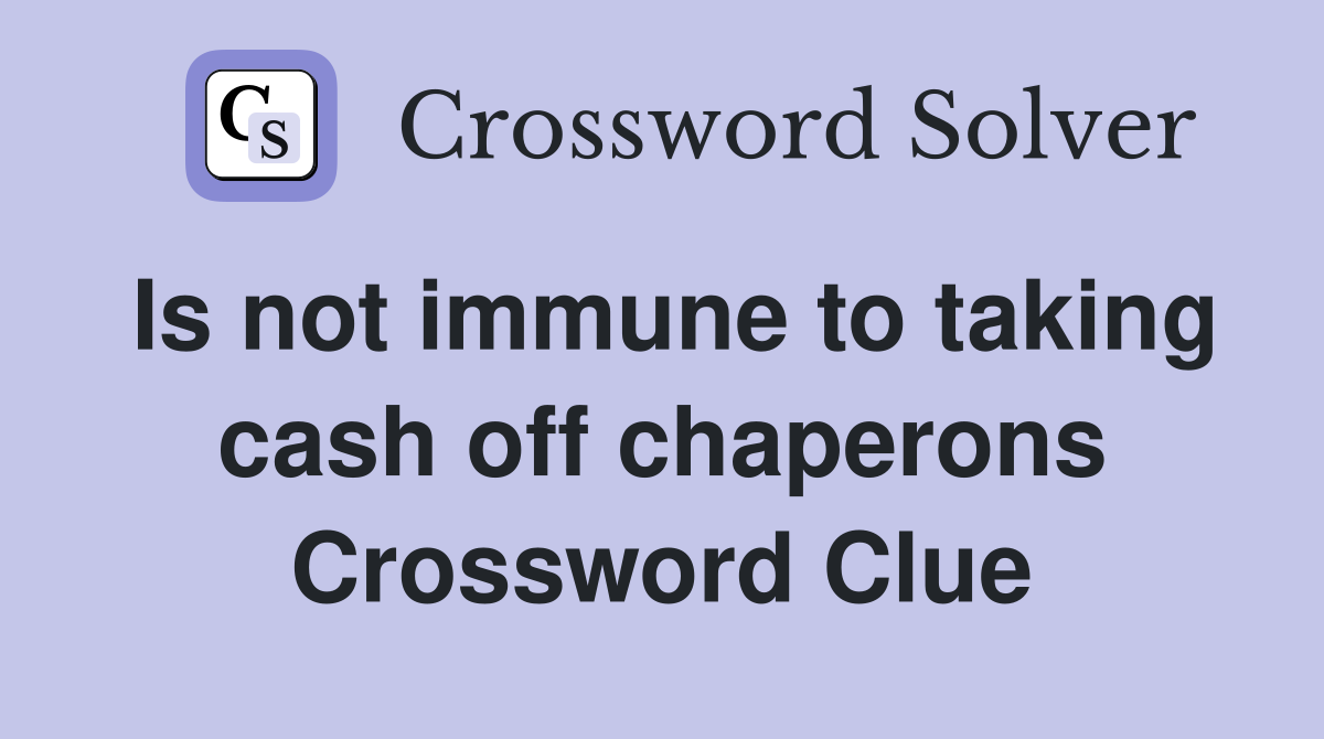 Is not immune to taking cash off chaperons Crossword Clue