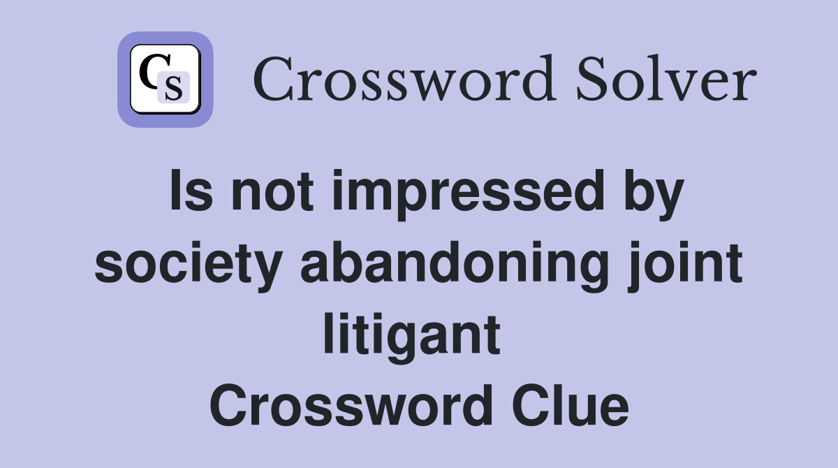 Is not impressed by society abandoning joint litigant  Crossword Clue