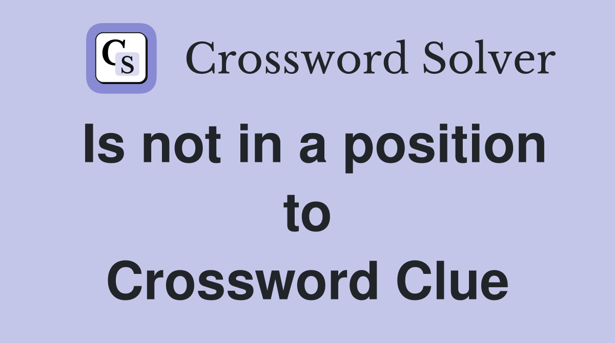 Is not in a position to Crossword Clue