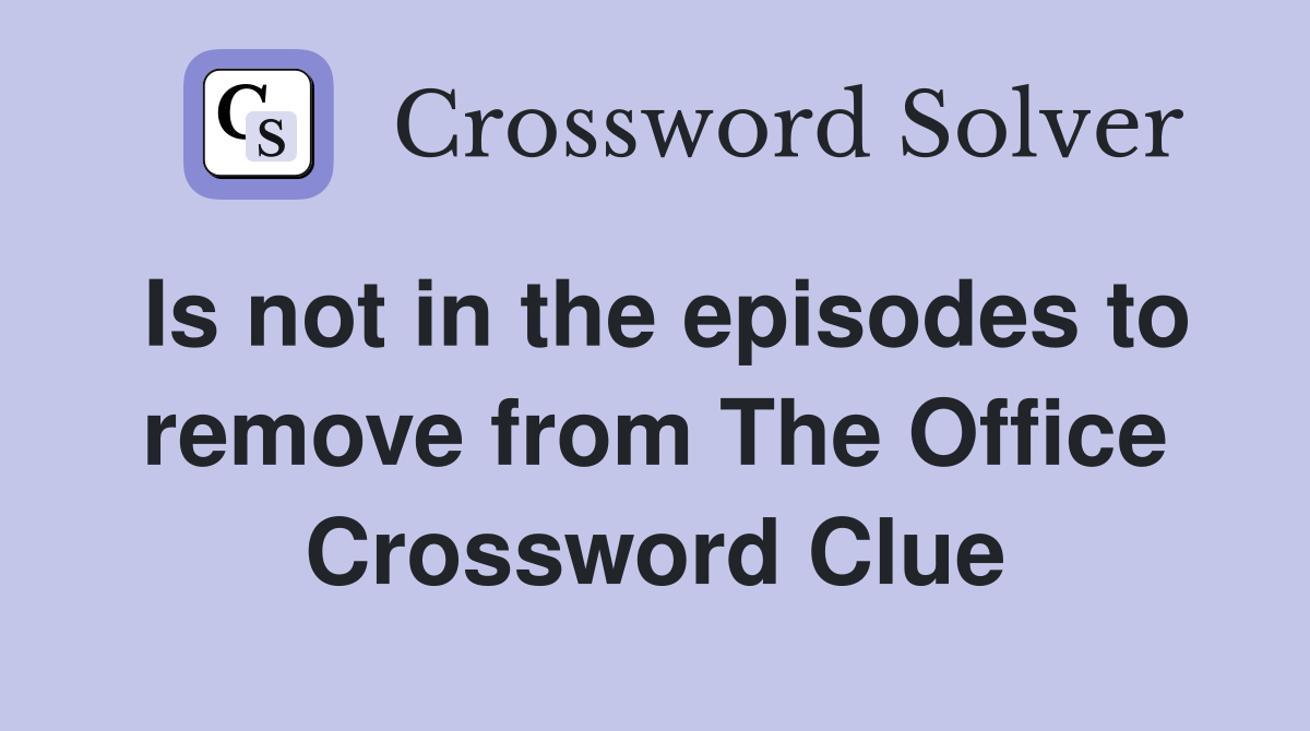 Is not in the episodes to remove from The Office Crossword Clue