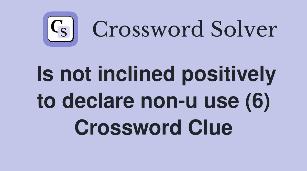 Is not inclined positively to declare non-u use (6) Crossword Clue