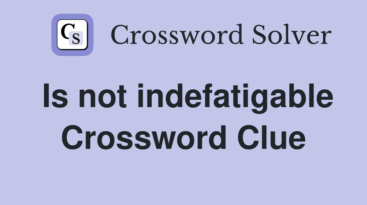 Is not indefatigable Crossword Clue