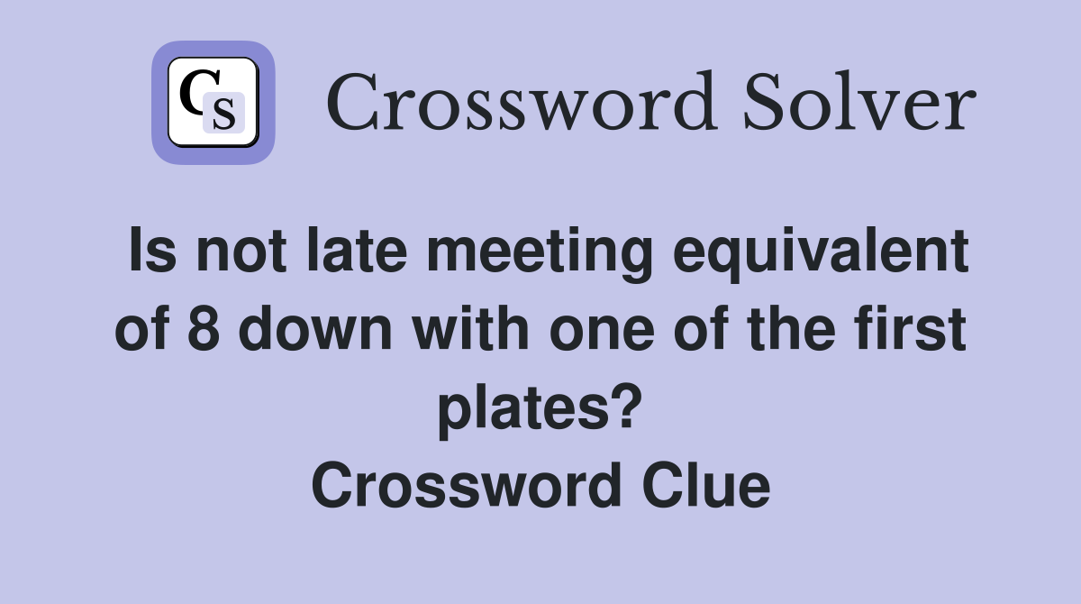 Is not late meeting equivalent of 8 down with one of the first plates? Crossword Clue