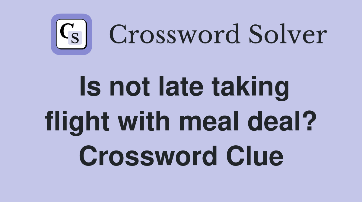Is not late taking flight with meal deal? Crossword Clue
