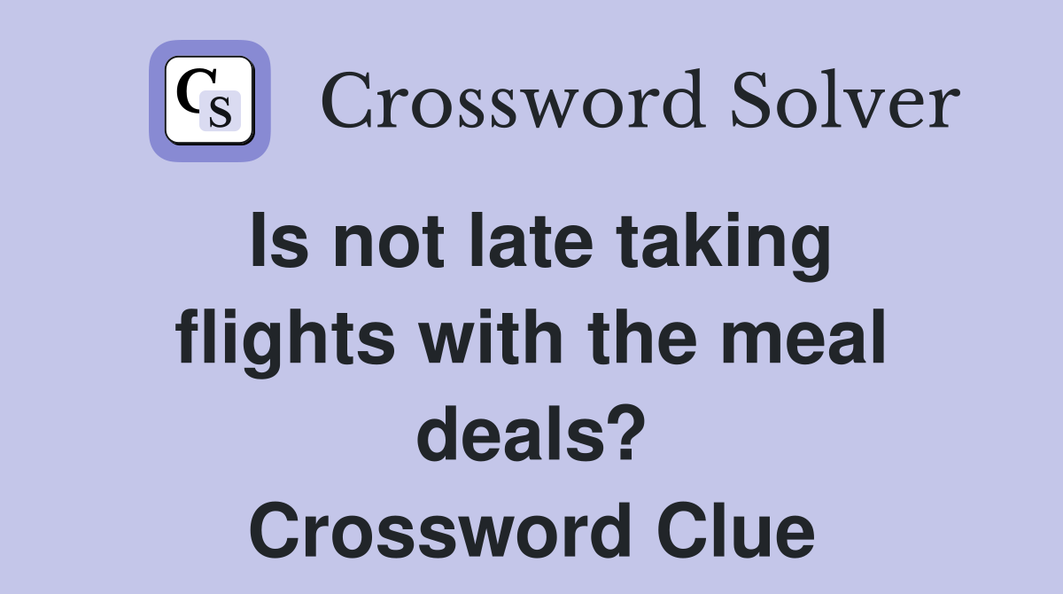 Is not late taking flights with the meal deals? Crossword Clue