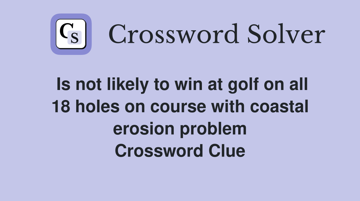 Is not likely to win at golf on all 18 holes on course with coastal erosion problem Crossword Clue
