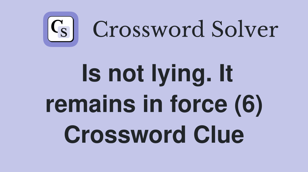 Is not lying. It remains in force (6) Crossword Clue